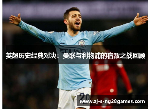 英超历史经典对决：曼联与利物浦的宿敌之战回顾