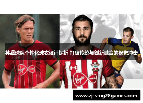 英超球队个性化球衣设计探析 打破传统与创新融合的视觉冲击