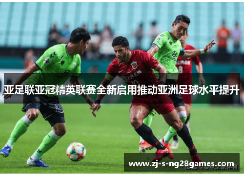 亚足联亚冠精英联赛全新启用推动亚洲足球水平提升 亚足联亚冠精英联赛全新启用推动亚洲足球水平提升
